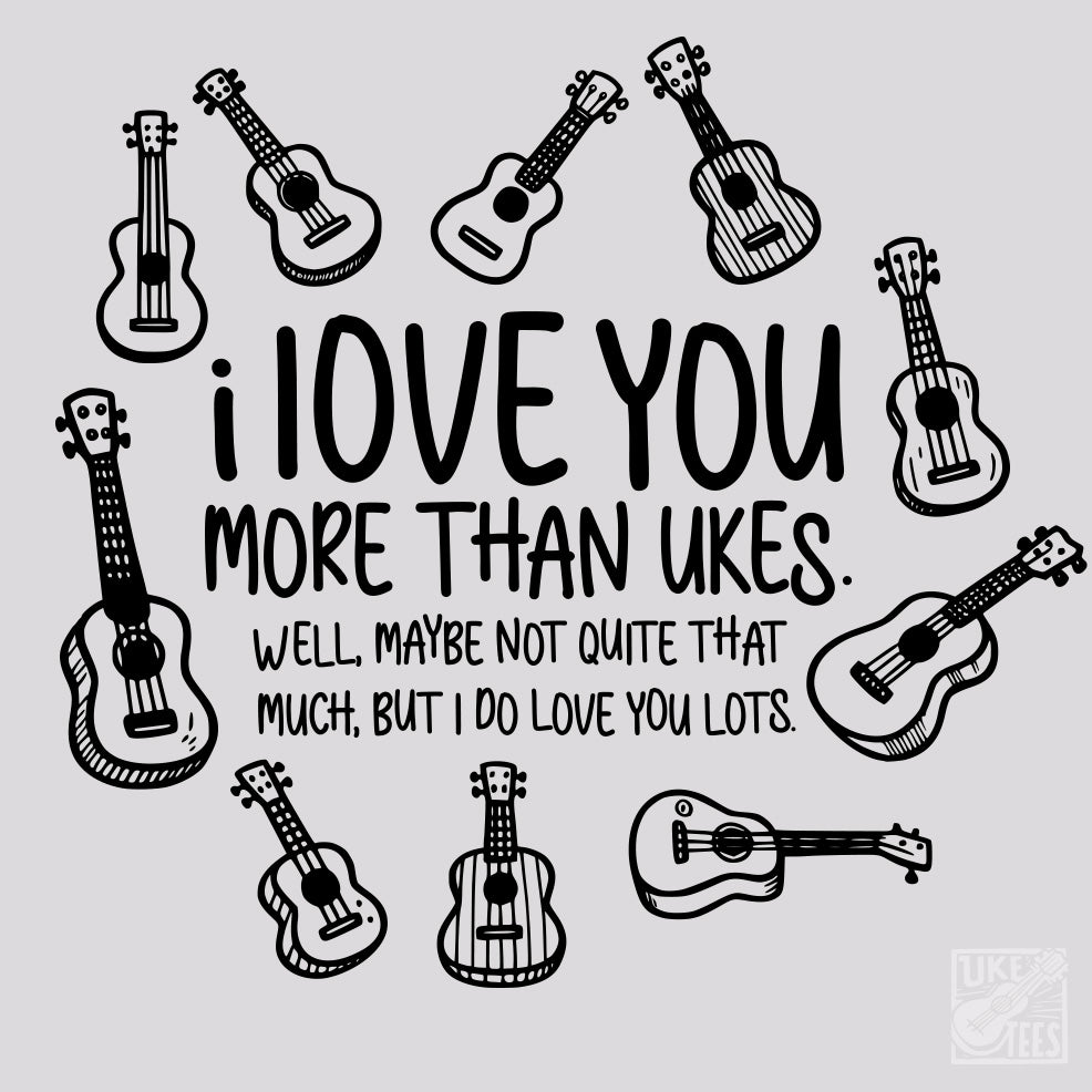 I Love You More Than Ukes...